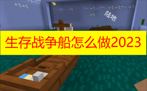 生存战争船怎么做2023 生存战争船怎么做攻略解析分享