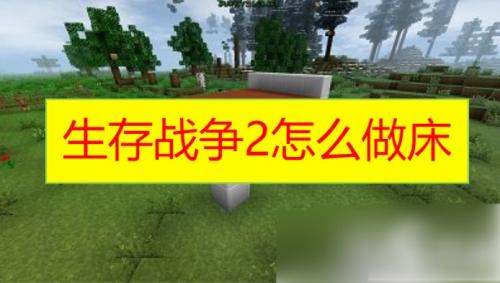 生存战争2怎么做床 生存战争2床的制作方法攻略分享