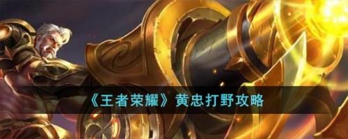 王者荣耀黄忠打野攻略 王者荣耀黄忠怎么打野